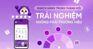 Khách Hàng Trung Thành Nhờ Trải Nghiệm, Không Chỉ Thương Hiệu